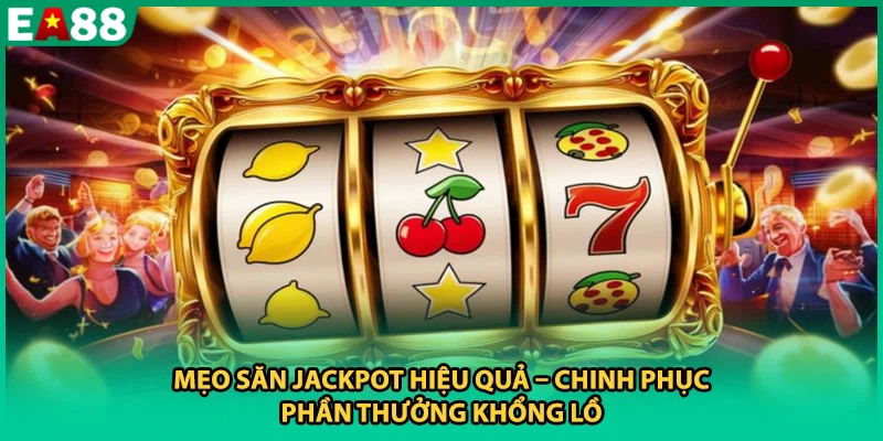 Mẹo Săn Jackpot Hiệu Quả – Chinh Phục Phần Thưởng Khổng Lồ